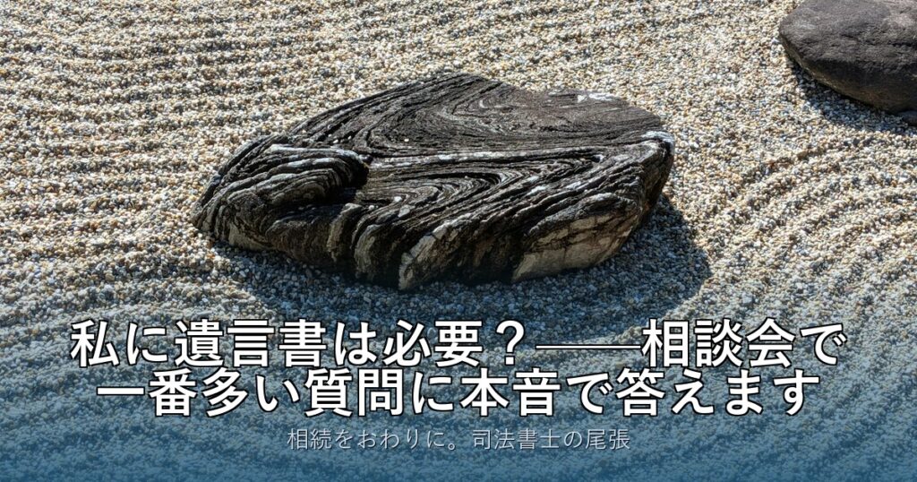私に遺言書は必要？——相談会で一番多い質問に本音で答えます