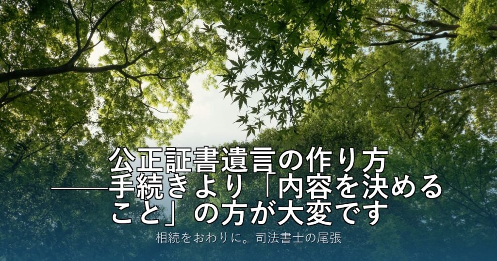 公正証書遺言の作り方——手続きより「内容を決めること」の方が大変です