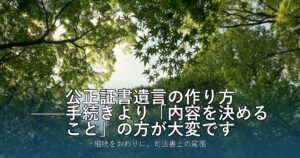 公正証書遺言の作り方——手続きより「内容を決めること」の方が大変です