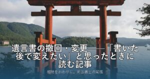 遺言書の撤回・変更——「書いた後で変えたい」と思ったときに読む記事