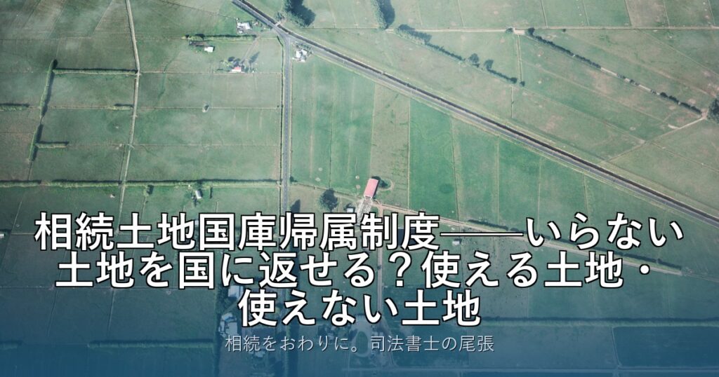 相続土地国庫帰属制度——いらない土地を国に返せる？使える土地・使えない土地