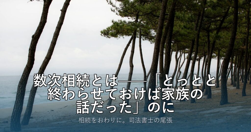 数次相続とは——「とっとと終わらせておけば家族の話だった」のに