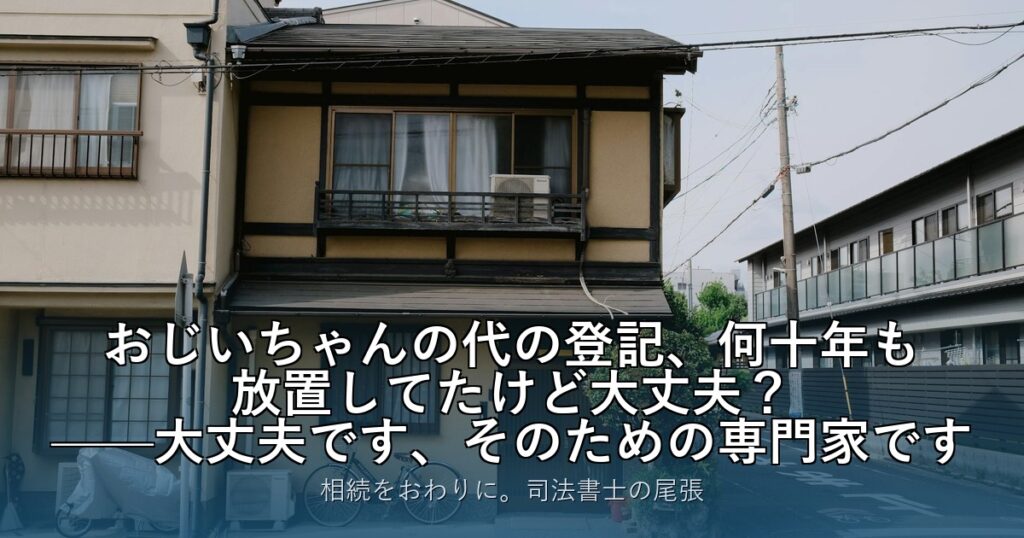 おじいちゃんの代の登記、何十年も放置してたけど大丈夫？——大丈夫です、そのための専門家です