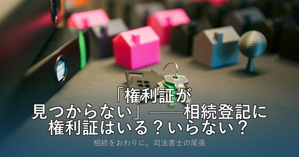 「権利証が見つからない」——相続登記に権利証はいる？いらない？