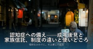 認知症への備え——成年後見と家族信託、制度の違いと使いどころ