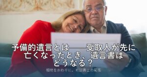 予備的遺言とは——受取人が先に亡くなったとき、遺言書はどうなる？