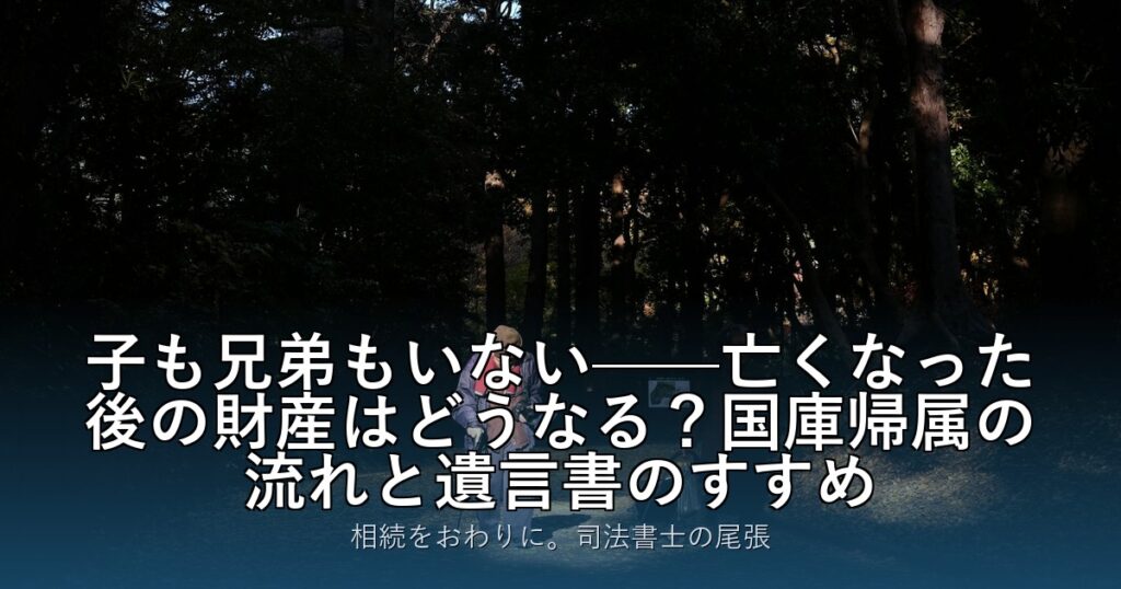 子も兄弟もいない——亡くなった後の財産はどうなる？国庫帰属の流れと遺言書のすすめ