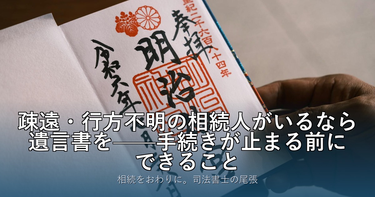 疎遠・行方不明の相続人がいるなら遺言書を——手続きが止まる前にできること