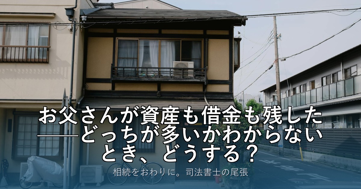 お父さんが資産も借金も残した——どっちが多いかわからないとき、どうする？
