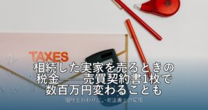 相続した実家を売るときの税金——売買契約書1枚で数百万円変わることも