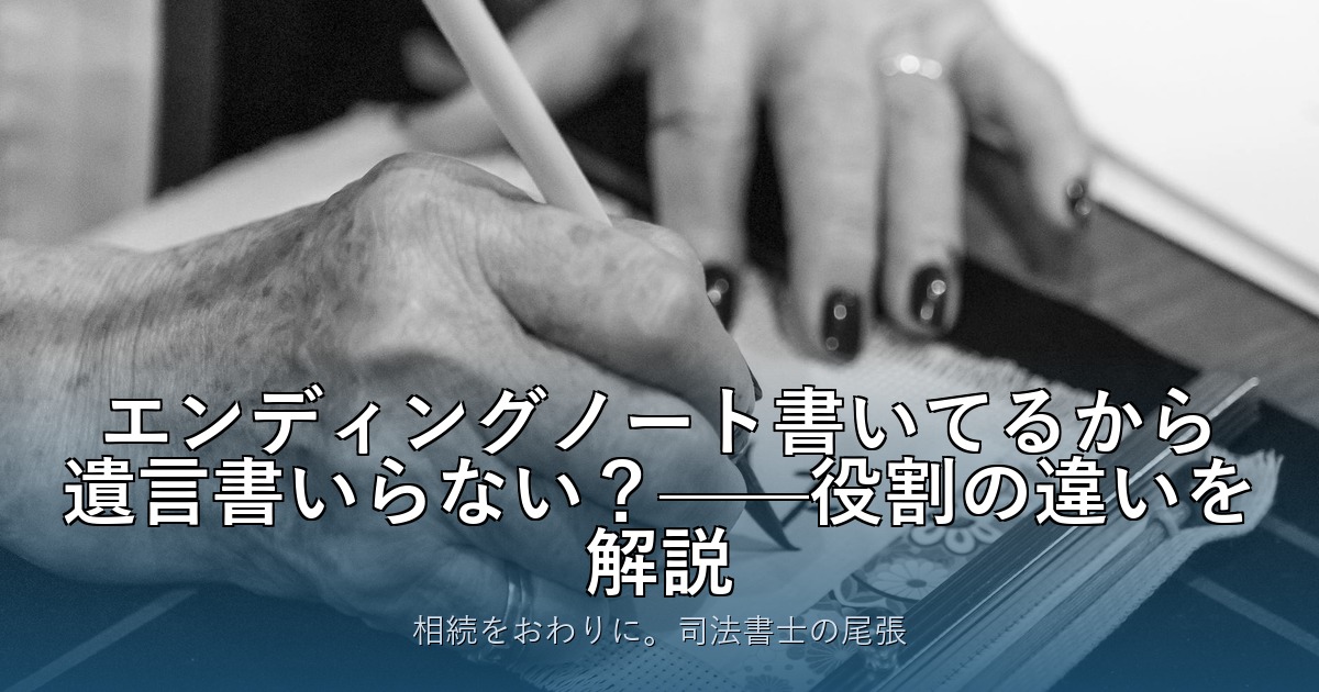 エンディングノート書いてるから遺言書いらない？——役割の違いを解説