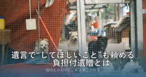 遺言で“してほしいこと”も頼める——負担付遺贈とは