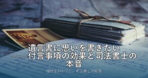 遺言書に思いを書きたい——付言事項の効果と司法書士の本音