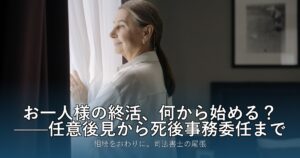 お一人様の終活、何から始める？——任意後見から死後事務委任まで