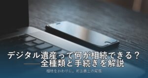 デジタル遺産って何が相続できる？——種類と手続きを総まとめ