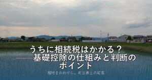 うちに相続税はかかる？——基礎控除の仕組みと判断のポイント
